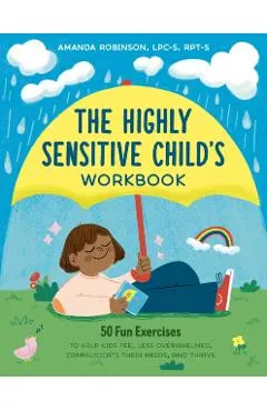 The Highly Sensitive Child's Workbook: 50 Fun Exercises to Help Kids Feel Less Overwhelmed, Communicate Their Needs, and Thrive