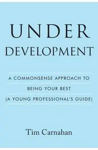 Under Development: A Commonsense Approach to Being Your Best (A Young Professional's Guide)