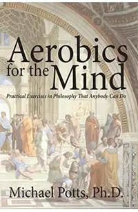 Aerobics for the Mind: Practical Exercises in Philosophy That Anybody Can Do