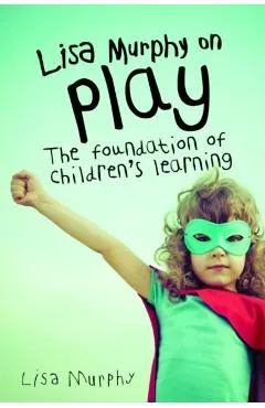 Lisa Murphy on Play: The Foundation of Children's Learning