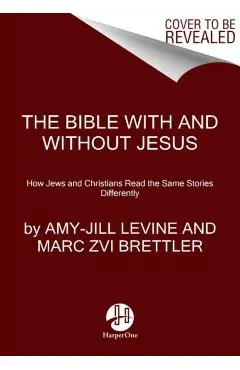 The Bible with and Without Jesus: How Jews and Christians Read the Same Stories Differently