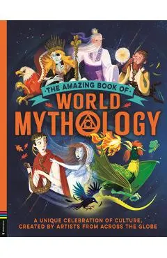 The Amazing Book of World Mythology: A Unique Celebration of Culture, Created by Artists from Across the Globe