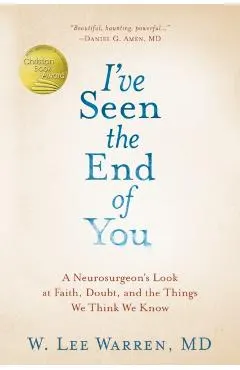 I've Seen the End of You: A Neurosurgeon's Look at Faith, Doubt, and the Things We Think We Know