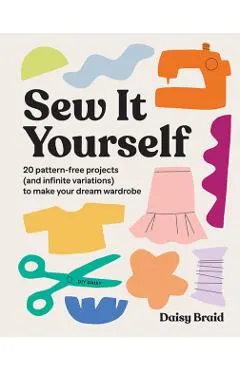 Sew It Yourself with DIY Daisy: 20 Pattern-Free Projects (and Infinite Variations) to Make Your Dream Wardrobe