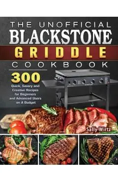 The Unofficial Blackstone Griddle Cookbook: 300 Quick, Savory and Creative Recipes for Beginners and Advanced Users on A Budget