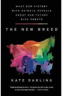 The New Breed: What Our History with Animals Reveals about Our Future with Robots