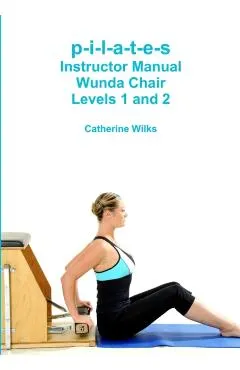 p-i-l-a-t-e-s Instructor Manual Wunda Chair Levels 1 and 2