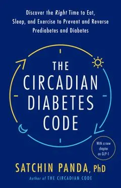 The Circadian Diabetes Code: Discover the Right Time to Eat, Sleep, and Exercise to Prevent and Reverse Prediabetes and Diabetes