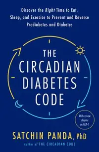 The Circadian Diabetes Code: Discover the Right Time to Eat, Sleep, and Exercise to Prevent and Reverse Prediabetes and Diabetes