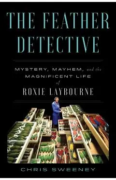 The Feather Detective: Mystery, Mayhem, and the Magnificent Life of Roxie Laybourne