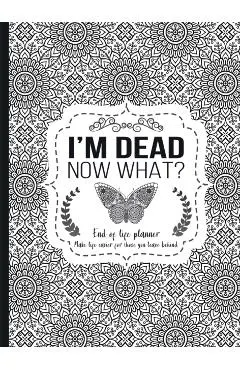 I'm Dead Now What?: End of life planner - Hardcover edition