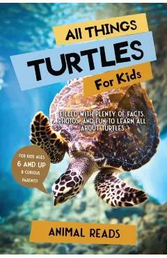 All Things Turtles For Kids: Filled With Plenty of Facts, Photos, and Fun to Learn all About Turtles