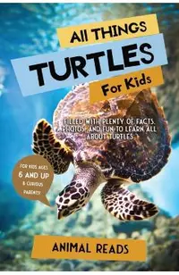 All Things Turtles For Kids: Filled With Plenty of Facts, Photos, and Fun to Learn all About Turtles