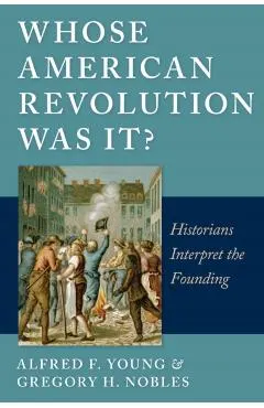 Whose American Revolution Was It?: Historians Interpret the Founding