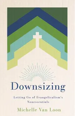 Downsizing: Letting Go of Evangelicalism's Nonessentials