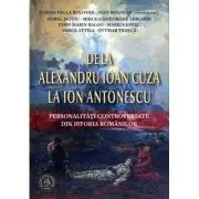 De la Alexandru Ioan Cuza la Ion Antonescu. Personalitati controversate din istoria romanilor