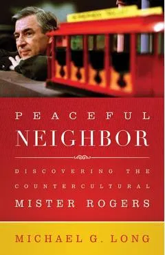 Peaceful Neighbor: Discovering the Countercultural Mister Rogers