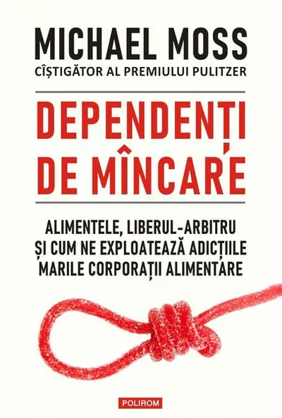 Dependenți de mâncare. Alimentele, liberul-arbitru și cum ne exploatează adicțiile marile corporații alimentare - Paperback brosat - Michael Moss