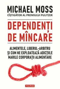 Dependenți de mâncare. Alimentele, liberul-arbitru și cum ne exploatează adicțiile marile corporații alimentare - Paperback brosat - Michael Moss