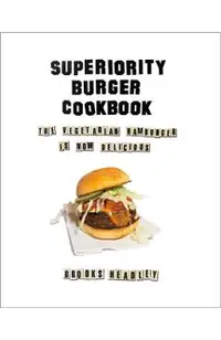 Superiority Burger Cookbook: The Vegetarian Hamburger Is Now Delicious