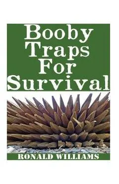 Booby Traps For Survival: The Definitive Beginner's Guide On How To Build DIY Homemade Booby Traps For Defending Your Home and Property In A Dis