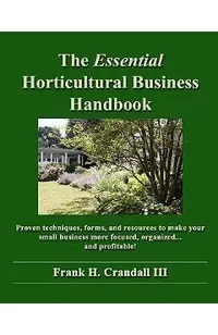 The Essential Horticultural Business Handbook: Proven techniques, forms, and resources to make your small business more focused, organized...and profi