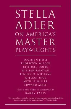 Stella Adler on America's Master Playwrights: Eugene O'Neill, Thornton Wilder, Clifford Odets, William Saroyan, Tennessee Williams, William Inge, Arth