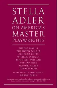Stella Adler on America's Master Playwrights: Eugene O'Neill, Thornton Wilder, Clifford Odets, William Saroyan, Tennessee Williams, William Inge, Arth