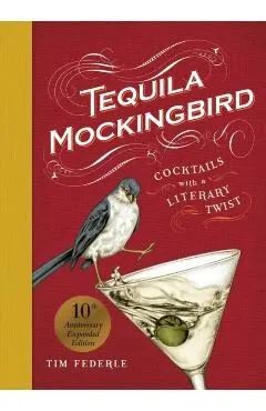 Tequila Mockingbird (10th Anniversary Expanded Edition): Cocktails with a Literary Twist