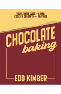 Chocolate Baking: Deliciously Decadent Recipes, Tips and Techniques for Home Bakers