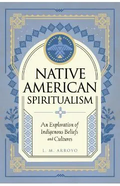Native American Spiritualism: An Exploration of Indigenous Beliefs and Cultures
