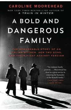 A Bold and Dangerous Family: The Remarkable Story of an Italian Mother, Her Two Sons, and Their Fight Against Fascism