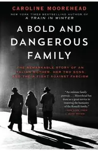 A Bold and Dangerous Family: The Remarkable Story of an Italian Mother, Her Two Sons, and Their Fight Against Fascism