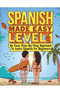 Spanish Made Easy Level 1: An Easy Step-By-Step Approach To Learn Spanish for Beginners (Textbook + Workbook Included)
