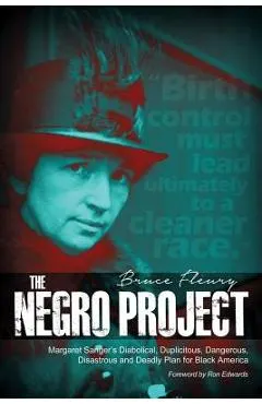 The Negro Project: Margaret Sanger's Diabolical, Duplicitous, Dangerous, Disastrous and Deadly Plan for Black America