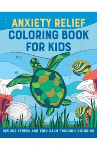 Anxiety Relief Coloring Book for Kids: Reduce Stress and Find Calm Through Coloring