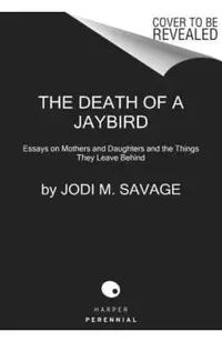 The Death of a Jaybird: Essays on Mothers and Daughters and the Things They Leave Behind