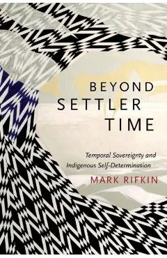 Beyond Settler Time: Temporal Sovereignty and Indigenous Self-Determination