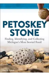 Petoskey Stone: Finding, Identifying, and Collecting Michigan's Most Storied Fossil