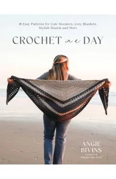 Crochet in a Day: 18 Easy Patterns for Cute Sweaters, Cozy Blankets, Stylish Shawls and More