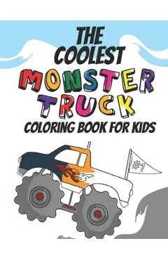 The Coolest Monster Truck Coloring Book: A Coloring Book For A Boy Or Girl That Think Monster Trucks Are Cool 25 Awesome Fun Designs!