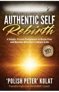 Authentic Self Rebirth: A Simple, Proven Framework to Break Free and Become Who You're Meant to Be