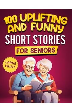 100 Uplifting and Funny Short Stories for Seniors: Large Print, Easy-to-Read Tales That Bring Laughter, Memories, and Mental Stimulation
