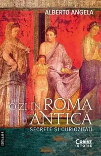 O zi în Roma antică. Secrete şi curiozităţi - Paperback brosat - Alberto Angela