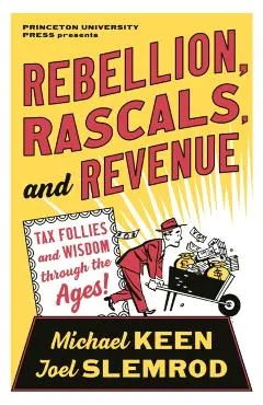 Rebellion, Rascals, and Revenue: Tax Follies and Wisdom Through the Ages