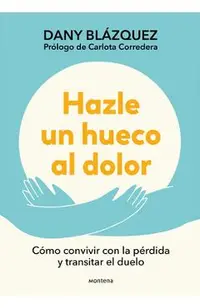 Hazle Un Hueco Al Dolor. Cómo Convivir Con La Pérdida Y Transitar El Duelo / Mak E Space for Grieving: How to Live with Loss and Navigate Grief