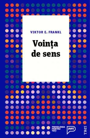 Vointa de sens. Fundamente si aplicatii ale logoterapiei