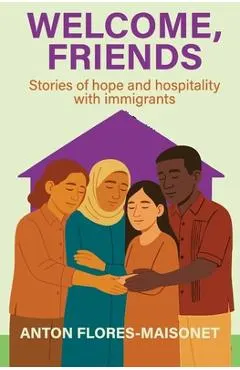 Welcome, Friends: Stories of hope and hospitality with immigrants