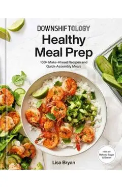 Downshiftology Healthy Meal Prep: 100+ Make-Ahead Recipes and Quick-Assembly Meals: A Gluten-Free Cookbook