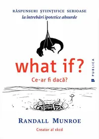 What if? Ce-ar fi dacă? Răspunsuri ştiinţifice serioase la întrebări ipotetice absurde - Paperback brosat - Randall Munroe
